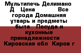 Мультипечь Делимано 3Д › Цена ­ 3 000 - Все города Домашняя утварь и предметы быта » Посуда и кухонные принадлежности   . Кировская обл.,Киров г.